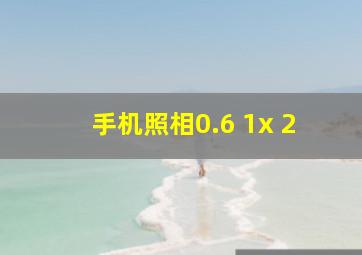 手机照相0.6 1x 2